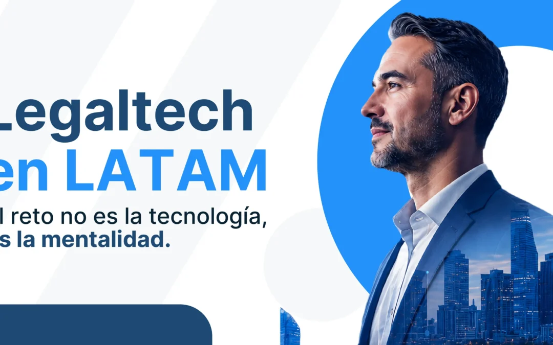 Legaltech en LATAM: El reto no es la tecnología, es la mentalidad